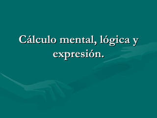 Cálculo mental, lógica y expresión. 