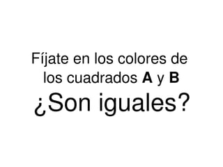 Fíjate en los colores de  los cuadrados  A  y  B ¿Son iguales? 