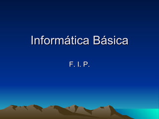 Informática Básica F. I. P. 