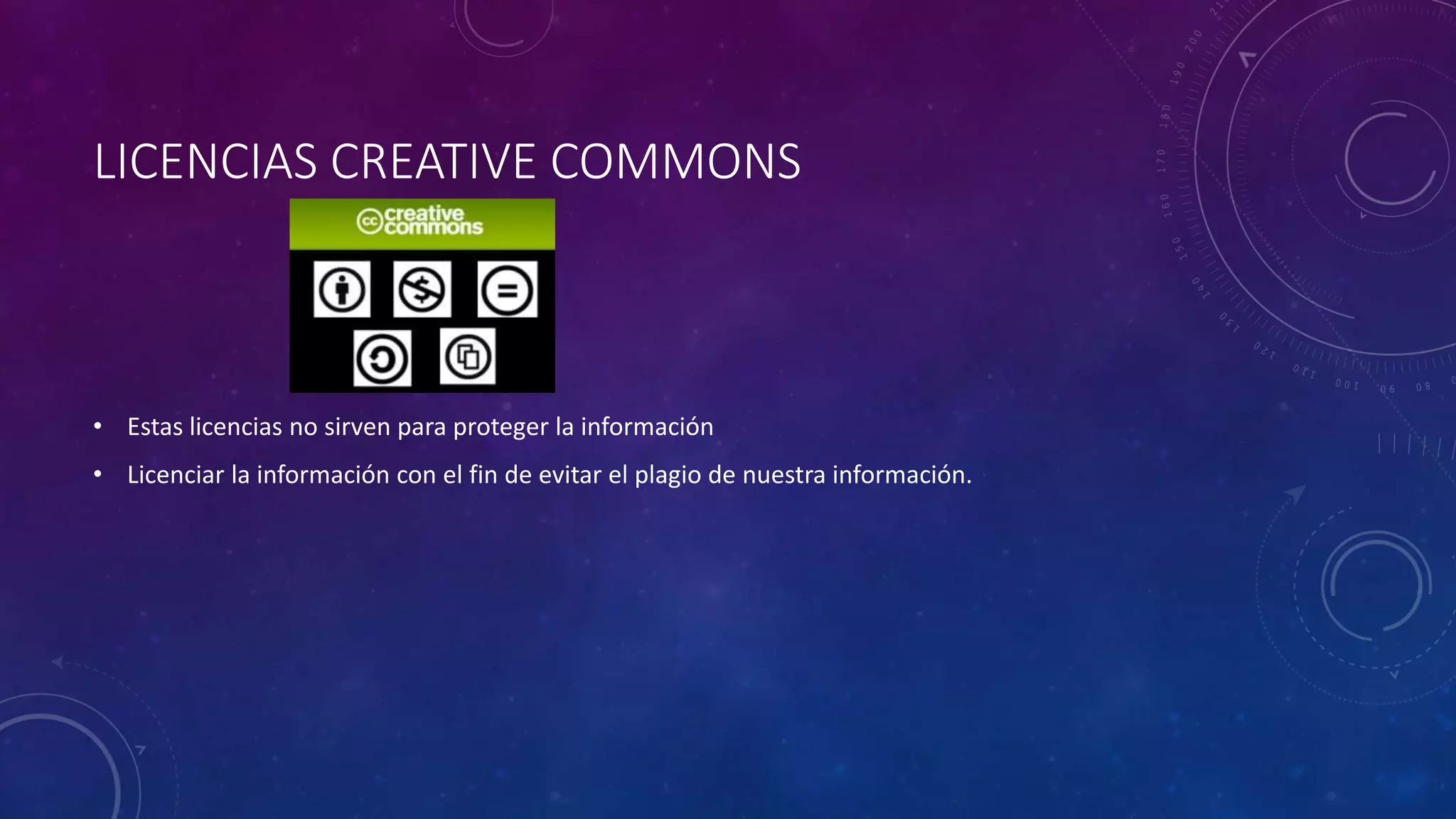 LICENCIAS CREATIVE COMMONS
• Estas licencias no sirven para proteger la información
• Licenciar la información con el fin de evitar el plagio de nuestra información.
 
