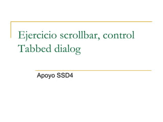 Ejercicio scrollbar, control
Tabbed dialog

    Apoyo SSD4
 