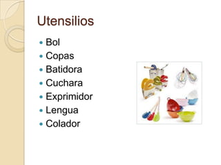 Utensilios
Bol
Copas
Batidora
Cuchara
Exprimidor
Lengua
Colador