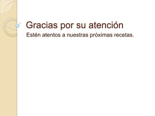 Gracias por su atención
Estén atentos a nuestras próximas recetas.