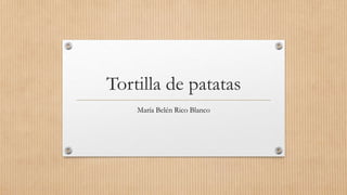Tortilla de patatas
María Belén Rico Blanco
 