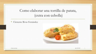 Como elaborar una tortilla de patata,
(extra con cebolla)
• Clemente Rivas Fernández
 