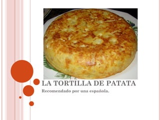 LA TORTILLA DE PATATA
Recomendado por una española.

 