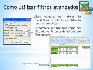 Esta ventana nos ofrece la
posibilidad de efectuar el filtrado
en la misma hoja
y también realizar una copia del
filtrado, en la parte de la hoja que
indiquemos

Copia realizada

 
