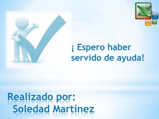 ¡ Espero haber
servido de ayuda!

Realizado por:
Soledad Martínez

 
