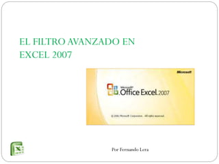 EL FILTRO AVANZADO EN
EXCEL 2007

Por Fernando Lera

 