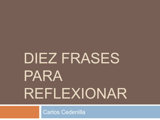 DIEZ FRASES
PARA
REFLEXIONAR
  Carlos Cedenilla
 