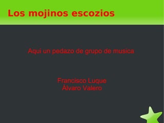 Los mojinos escozios Aqui un pedazo de grupo de musica  Francisco Luque Álvaro Valero 