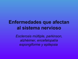 Enfermedades que afectan
al sistema nervioso
Esclerosis múltiple, parkinson,
alzhéimer, encefalopatía
espongiforme y epilepsia
 
