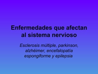 Enfermedades que afectan al sistema nervioso Esclerosis múltiple, parkinson, alzhéimer, encefalopatía espongiforme y epilepsia  