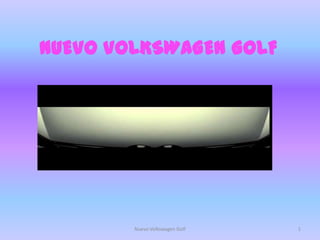 NUEVO VOLKSWAGEN GOLF




        Nuevo Volkswagen Golf   1
 