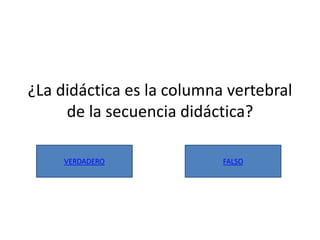 ¿La didáctica es la columna vertebral
de la secuencia didáctica?
VERDADERO FALSO
 
