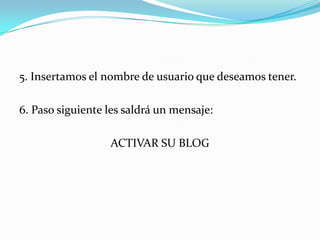 5. Insertamos el nombre de usuario que deseamos tener.
6. Paso siguiente les saldrá un mensaje:
ACTIVAR SU BLOG
 
