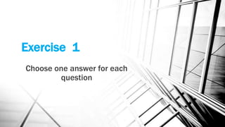 Exercise 1
Choose one answer for each
question

 