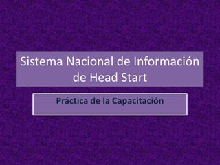 Sistema Nacional de Información
de Head Start
Práctica de la Capacitación
 