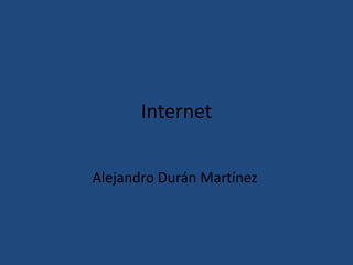 Internet
Alejandro Durán Martínez
 