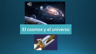El cosmos y el universo
 