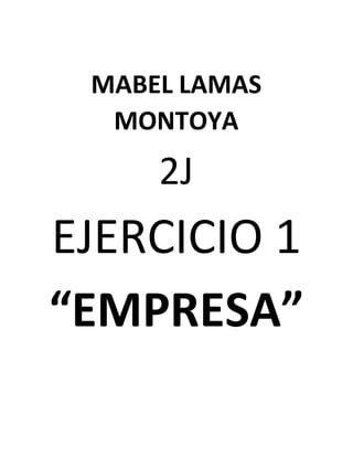 MABEL LAMAS
MONTOYA
2J
EJERCICIO 1
“EMPRESA”
 