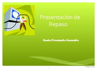 Presentación de
   Repaso

Sonia Fernández González




                           October 16, 2012
   1
 
