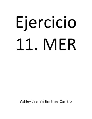 Ejercicio
11. MER
Ashley Jazmín Jiménez Carrillo
 