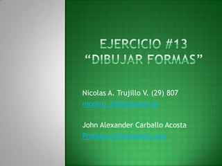 Nicolas A. Trujillo V. (29) 807
nicotru_23@hotmail.es

John Alexander Carballo Acosta
Profesor.john@gmail.com
 