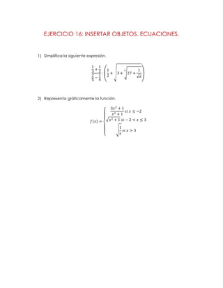 EJERCICIO 16: INSERTAR OBJETOS. ECUACIONES.


1) Simplifica la siguiente expresión.




2) Representa gráficamente la función.
 