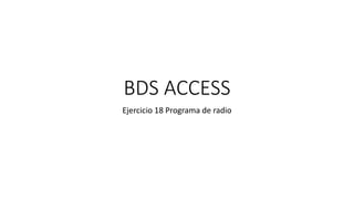 BDS ACCESS
Ejercicio 18 Programa de radio
 