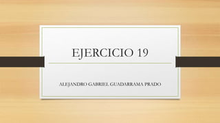 EJERCICIO 19
ALEJANDRO GABRIEL GUADARRAMA PRADO
 