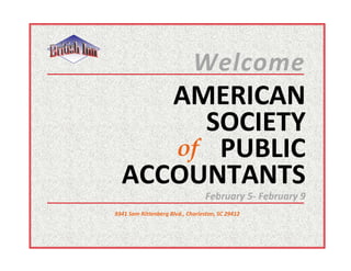 Welcome
     AMERICAN
       SOCIETY
     of PUBLIC
  ACCOUNTANTS
                                  February 5- February 9
9341 Sam Rittenberg Blvd., Charleston, SC 29412
 
