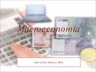 Macroeconomía Juan Carlos Sánchez Mora 