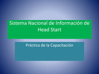 Sistema Nacional de Información de
Head Start
Práctica de la Capacitación
 