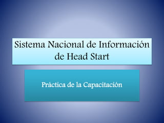 Sistema Nacional de Información
de Head Start
Práctica de la Capacitación
 