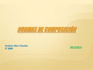 NORMAS DE COMPOSICIÓN 
Andrés Albu Claudio 
2º SMR 
09/12/2014 
 