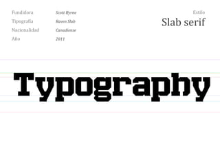 Fundidora Scott Byrne
Tipografía Raven Slab
Nacionalidad Canadiense
Año 2011
Estilo
Slab serif
Typography
 