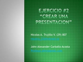Nicolas A. Trujillo V. (29) 807
nicotru_23@hotmail.es

John Alexander Carballo Acosta
Profesor.john@gmail.com
 