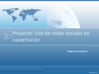 Proyecto: Uso de redes sociales en
capacitación
                        Hoja de proyecto
 