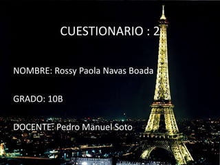 CUESTIONARIO : 2
NOMBRE: Rossy Paola Navas Boada
GRADO: 10B
DOCENTE: Pedro Manuel Soto
 