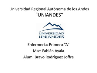 Universidad Regional Autónoma de los Andes
“UNIANDES”
Enfermería: Primero “A”
Msc: Fabián Ayala
Alum: Bravo Rodríguez Joffre
 