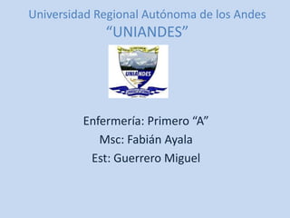 Universidad Regional Autónoma de los Andes
“UNIANDES”
Enfermería: Primero “A”
Msc: Fabián Ayala
Est: Guerrero Miguel
 