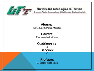 Alumna:
Karla Lizeth Pérez Morales

Carrera:
Procesos Industriales

Cuatrimestre:
2

Sección:
C

Profesor:
G. Edgar Mata Solís

 