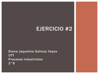 EJERCICIO #2

Diana Jaqueline Salinas Yepes
UTT
Procesos industriales
2°D

 