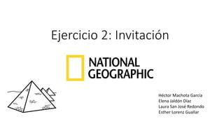 Ejercicio 2: Invitación 
Héctor Machota García 
Elena JaldónDíaz 
Laura San José Redondo 
Esther Lorenz Guallar  