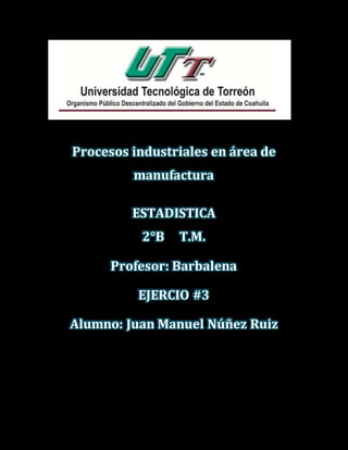 Procesos industriales en área de
manufactura
ESTADISTICA
2°B T.M.
Profesor: Barbalena
EJERCIO #3
Alumno: Juan Manuel Núñez Ruiz
 