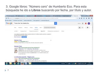 3. Google libros: “Número cero” de Humberto Eco. Para esta
búsqueda he ido a Libros buscando por fecha, por título y autor.
7