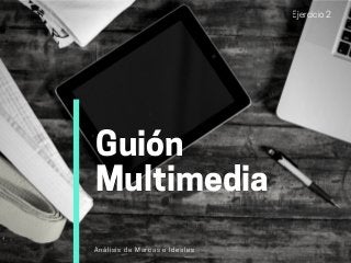 Ejercicio2
Guión
Multimedia
Análisis de Marcas e Ideales
 