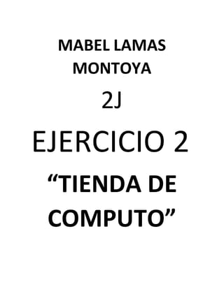 MABEL LAMAS
MONTOYA
2J
EJERCICIO 2
“TIENDA DE
COMPUTO”
 