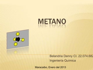 METANO



           Belandria Denny CI. 22.074.682
           Ingeniería Química

Maracaibo, Enero del 2013
 